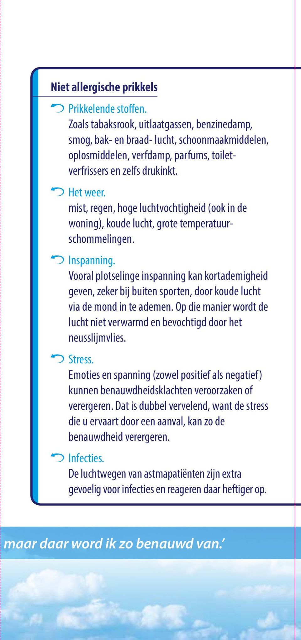 mist, regen, hoge luchtvochtigheid (ook in de woning), koude lucht, grote temperatuurschommelingen. Inspanning.