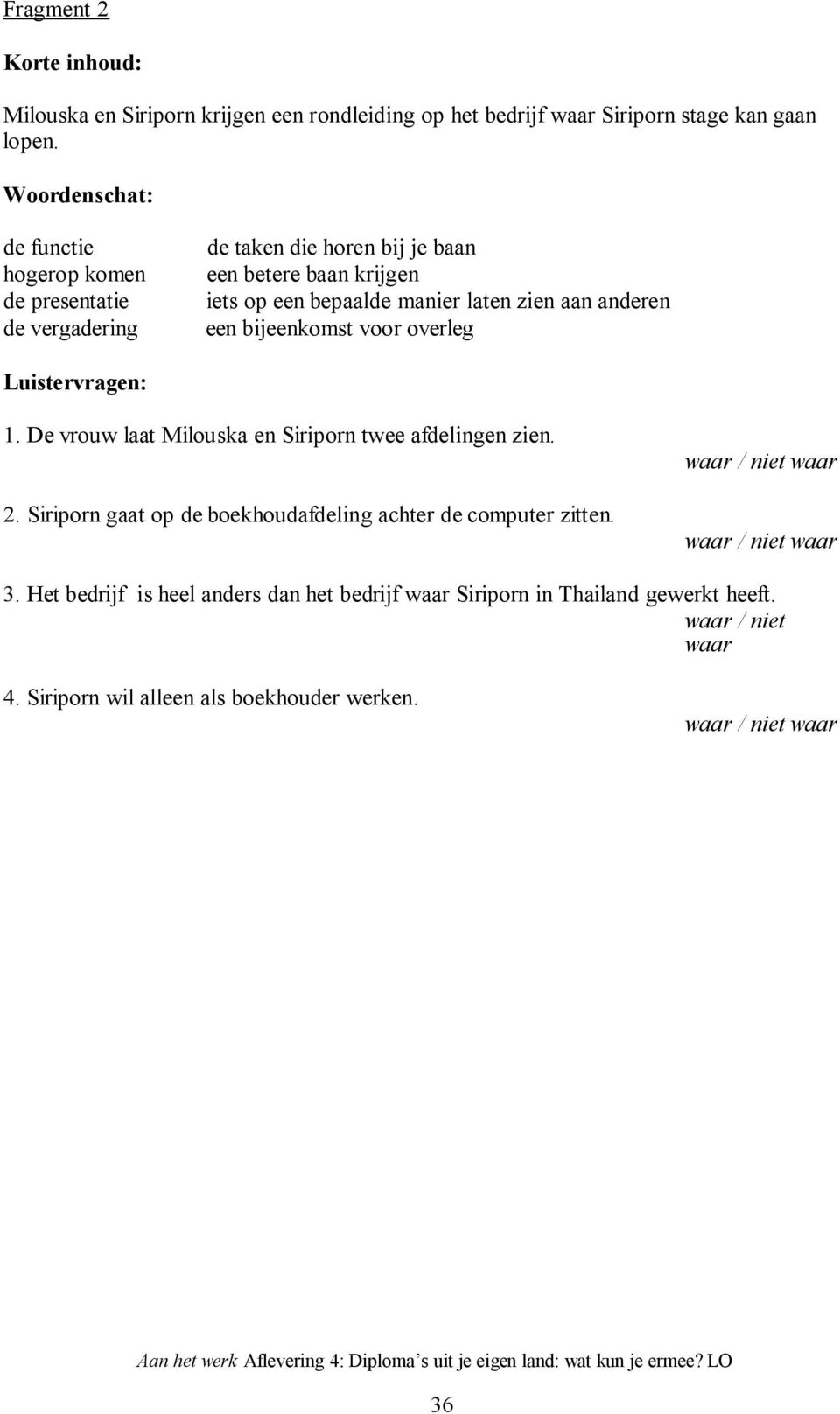 anderen een bijeenkomst voor overleg Luistervragen: 1. De vrouw laat Milouska en Siriporn twee afdelingen zien. 2.