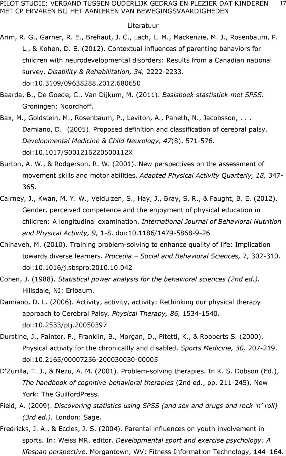 2012.680650 Baarda, B., De Goede, C., Van Dijkum, M. (2011). Basisboek stastistiek met SPSS. Groningen: Noordhoff. Bax, M., Goldstein, M., Rosenbaum, P., Leviton, A., Paneth, N., Jacobsson,.