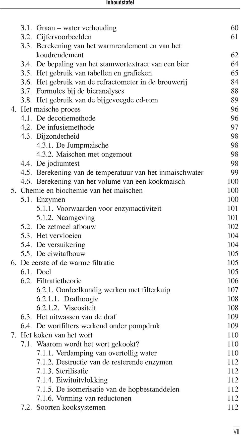 Het maische proces 96 4.1. De decotiemethode 96 4.2. De infusiemethode 97 4.3. Bijzonderheid 98 4.3.1. De Jumpmaische 98 4.3.2. Maischen met ongemout 98 4.4. De jodiumtest 98 4.5.