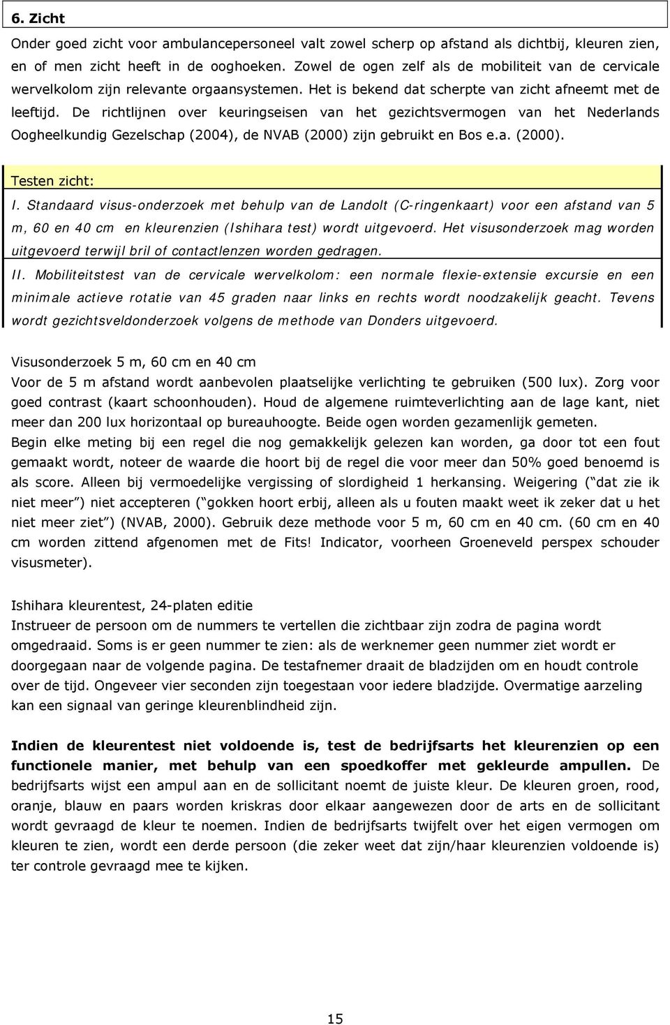 De richtlijnen over keuringseisen van het gezichtsvermogen van het Nederlands Oogheelkundig Gezelschap (2004), de NVAB (2000) zijn gebruikt en Bos e.a. (2000). Testen zicht: I.