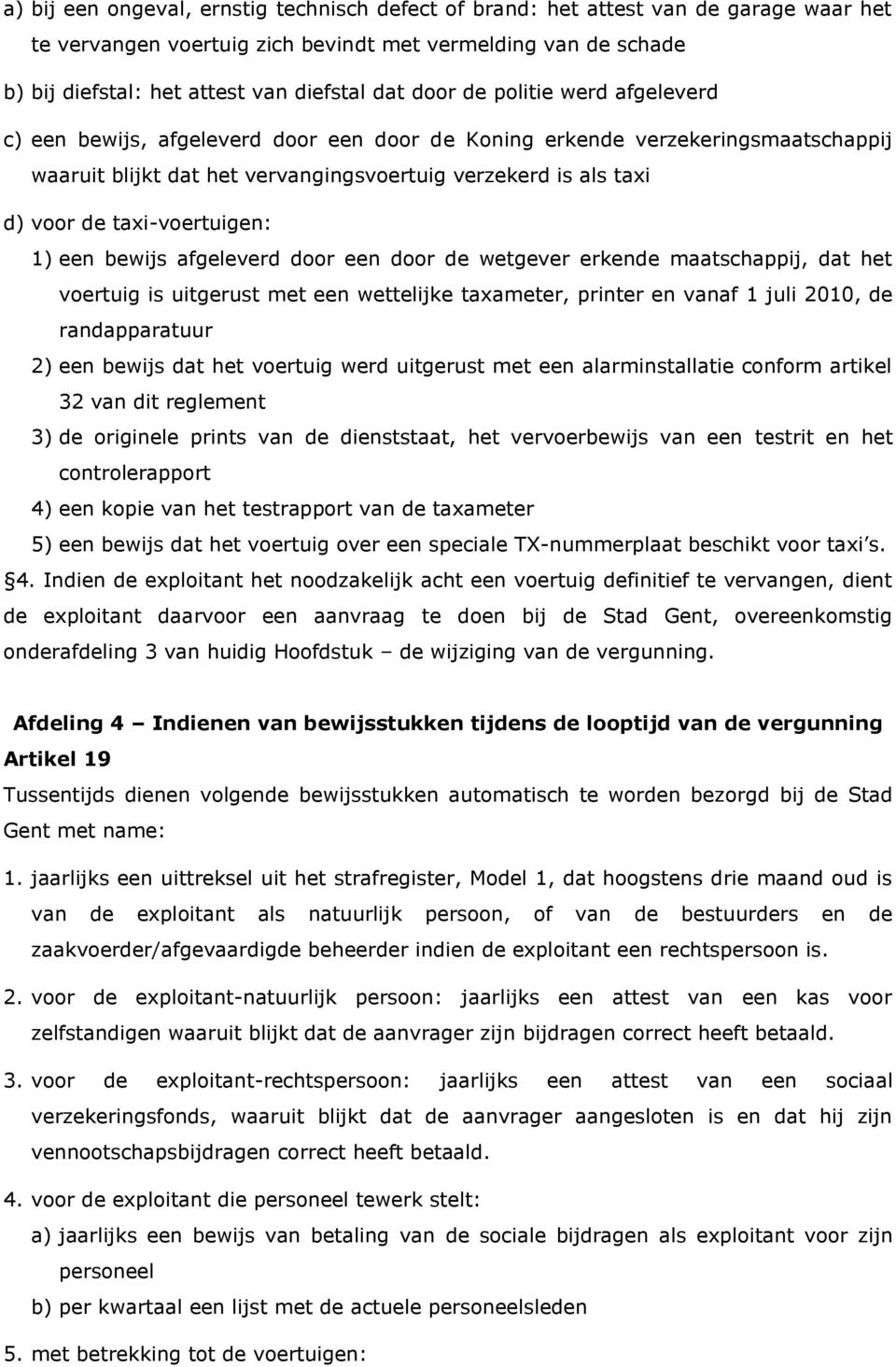 taxi-voertuigen: 1) een bewijs afgeleverd door een door de wetgever erkende maatschappij, dat het voertuig is uitgerust met een wettelijke taxameter, printer en vanaf 1 juli 2010, de randapparatuur