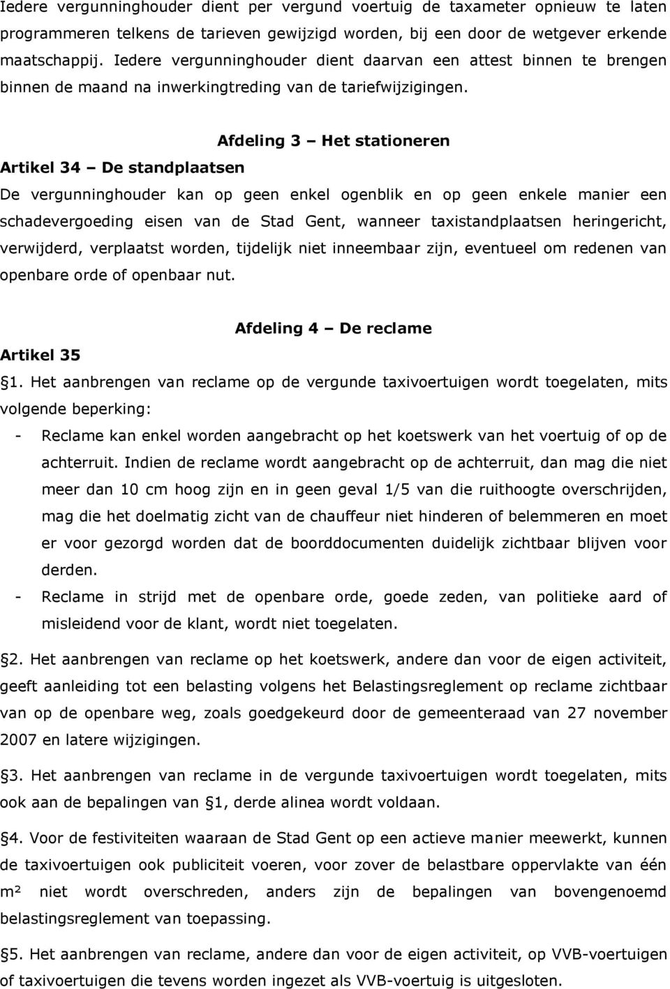 Afdeling 3 Het stationeren Artikel 34 De standplaatsen De vergunninghouder kan op geen enkel ogenblik en op geen enkele manier een schadevergoeding eisen van de Stad Gent, wanneer taxistandplaatsen