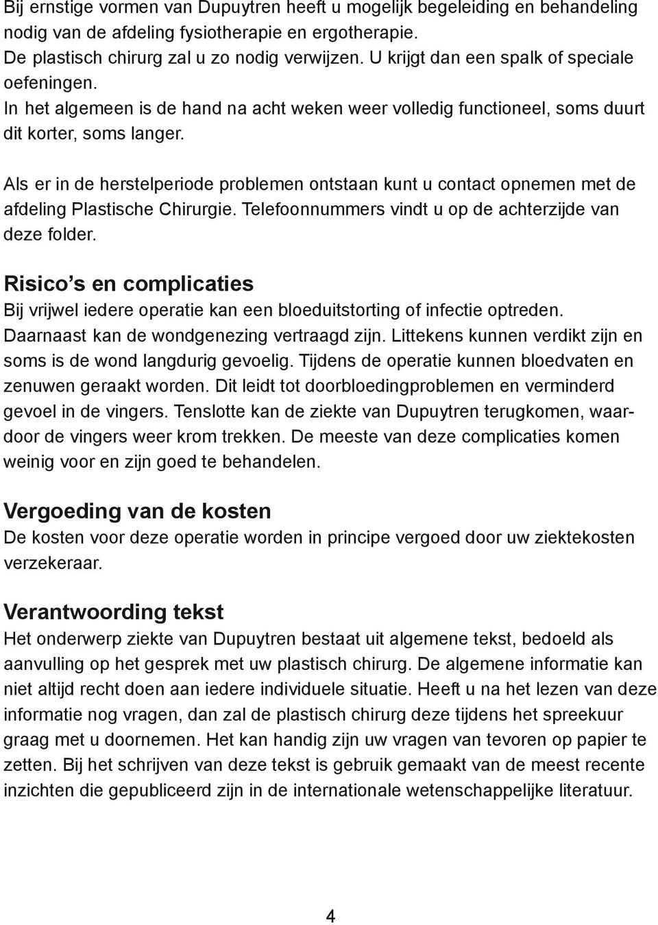 Als er in de herstelperiode problemen ontstaan kunt u contact opnemen met de afdeling Plastische Chirurgie. Telefoonnummers vindt u op de achterzijde van deze folder.