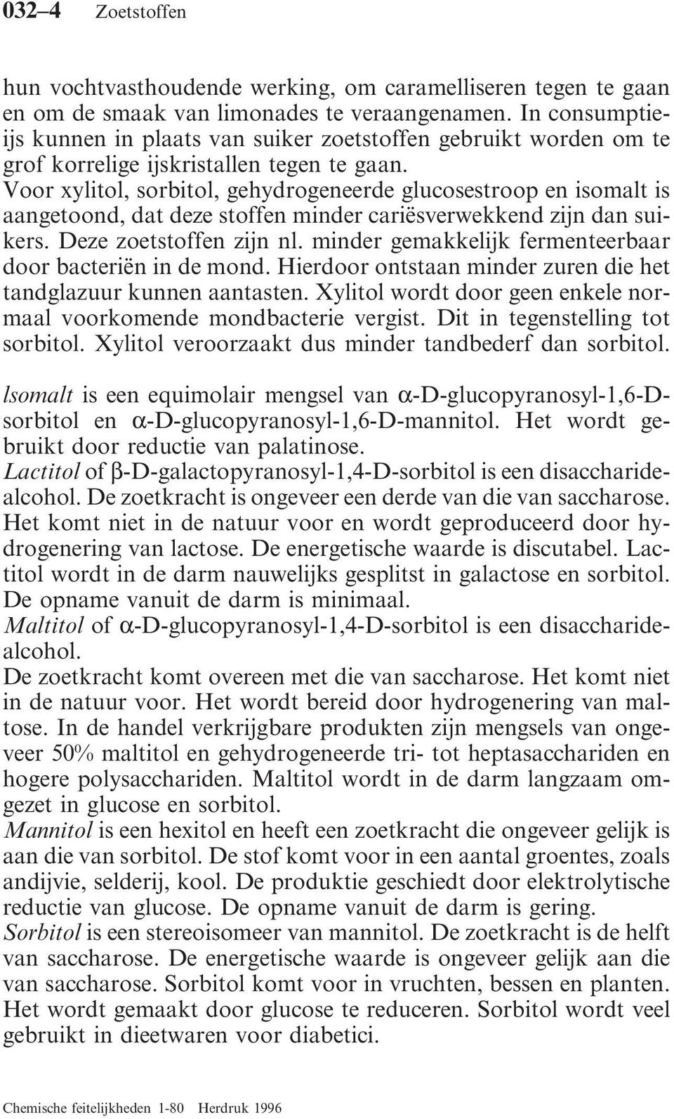 Voor xylitol, sorbitol, gehydrogeneerde glucosestroop en isomalt is aangetoond, dat deze stoffen minder cariësverwekkend zijn dan suikers. Deze zoetstoffen zijn nl.