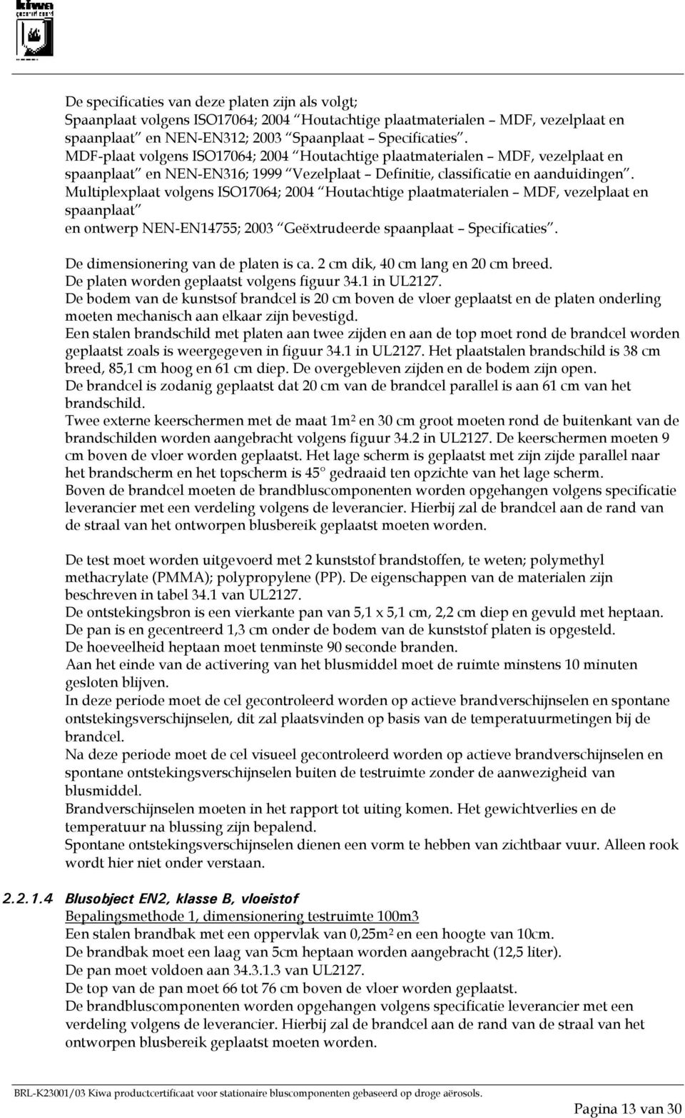 Multiplexplaat volgens ISO17064; 2004 Houtachtige plaatmaterialen MDF, vezelplaat en spaanplaat en ontwerp NEN-EN14755; 2003 Geëxtrudeerde spaanplaat Specificaties.