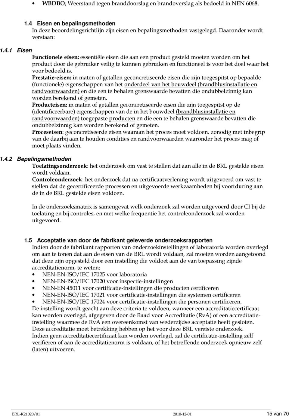 1 Eisen Functionele eisen: essentiële eisen die aan een product gesteld moeten worden om het product door de gebruiker veilig te kunnen gebruiken en functioneel is voor het doel waar het voor bedoeld