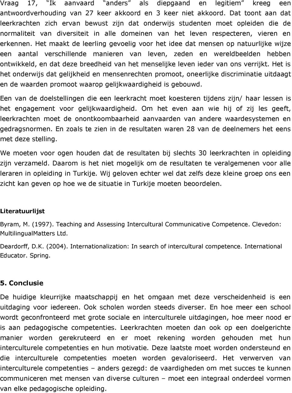 Het maakt de leerling gevoelig voor het idee dat mensen op natuurlijke wijze een aantal verschillende manieren van leven, zeden en wereldbeelden hebben ontwikkeld, en dat deze breedheid van het