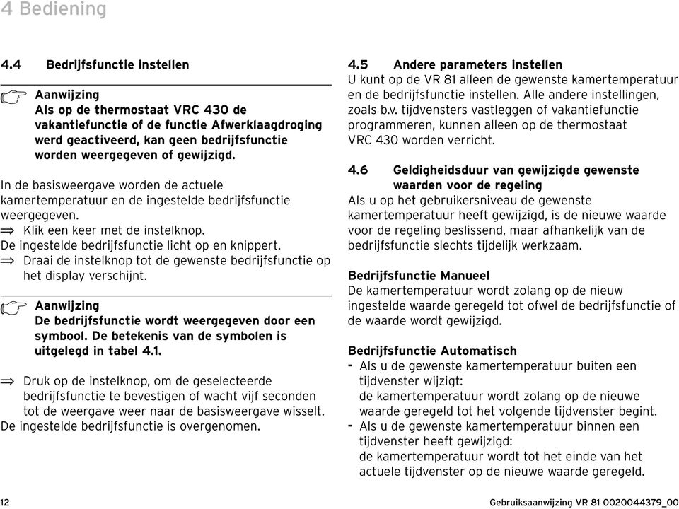 In de basisweergave worden de actuele kamertemperatuur en de ingestelde bedrijfsfunctie weergegeven. Klik een keer met de instelknop. De ingestelde bedrijfsfunctie licht op en knippert.