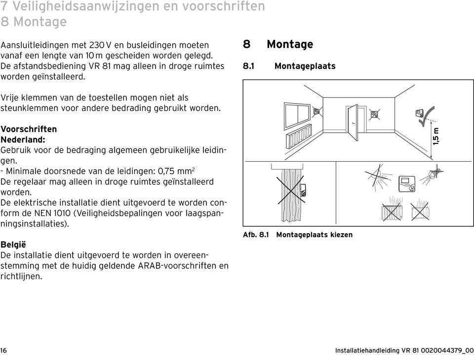 1 Montageplaats Vrije klemmen van de toestellen mogen niet als steunklemmen voor andere bedrading gebruikt worden. Voorschriften Nederland: Gebruik voor de bedraging algemeen gebruikelijke leidingen.