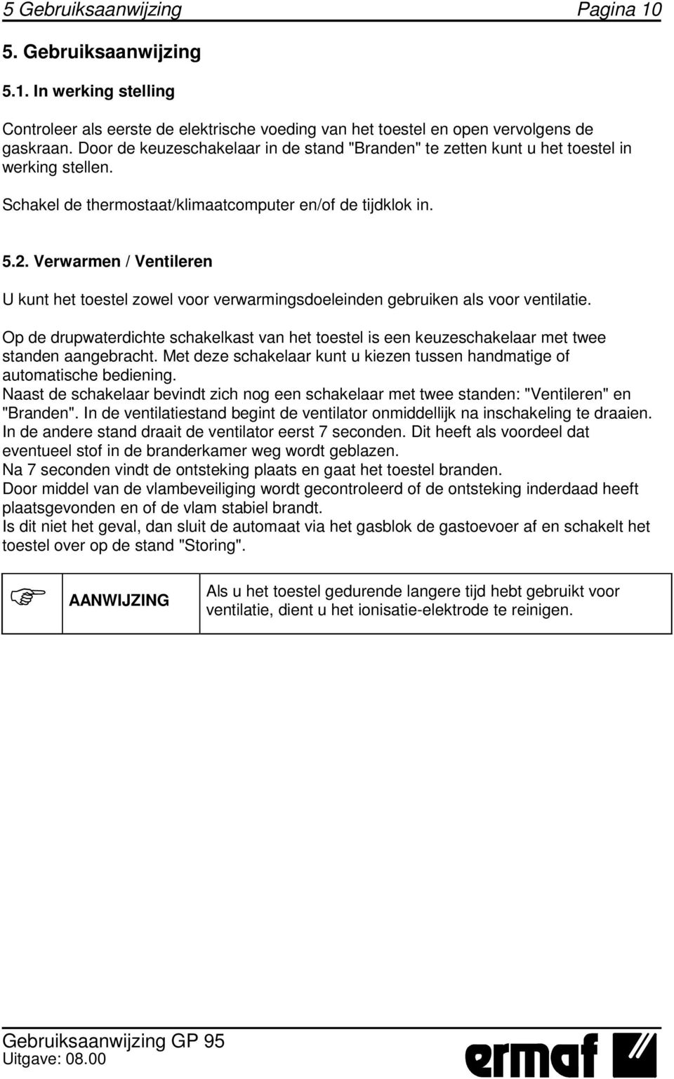 Verwarmen / Ventileren U kunt het toestel zowel voor verwarmingsdoeleinden gebruiken als voor ventilatie.