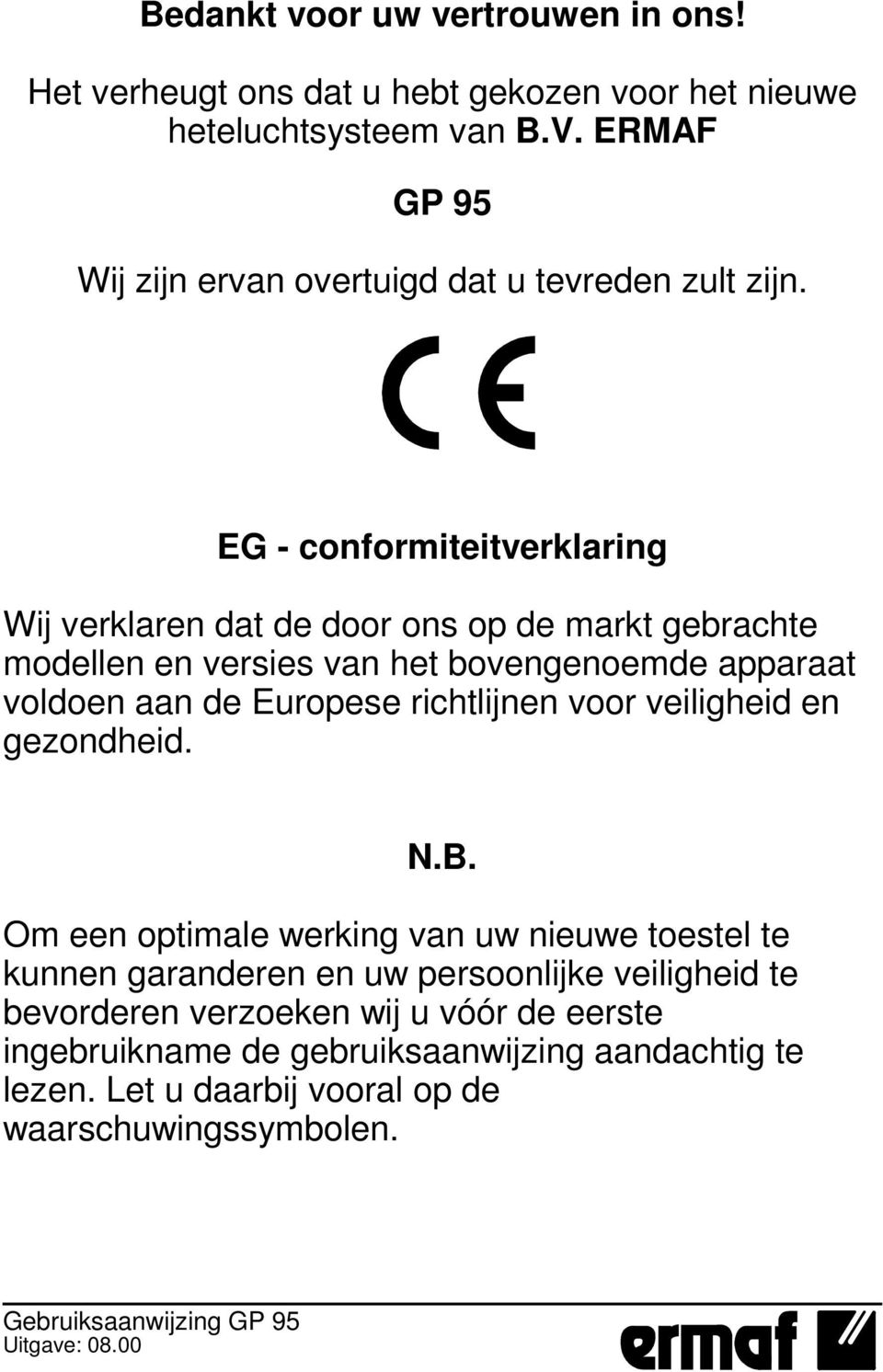 EG - conformiteitverklaring Wij verklaren dat de door ons op de markt gebrachte modellen en versies van het bovengenoemde apparaat voldoen aan de Europese