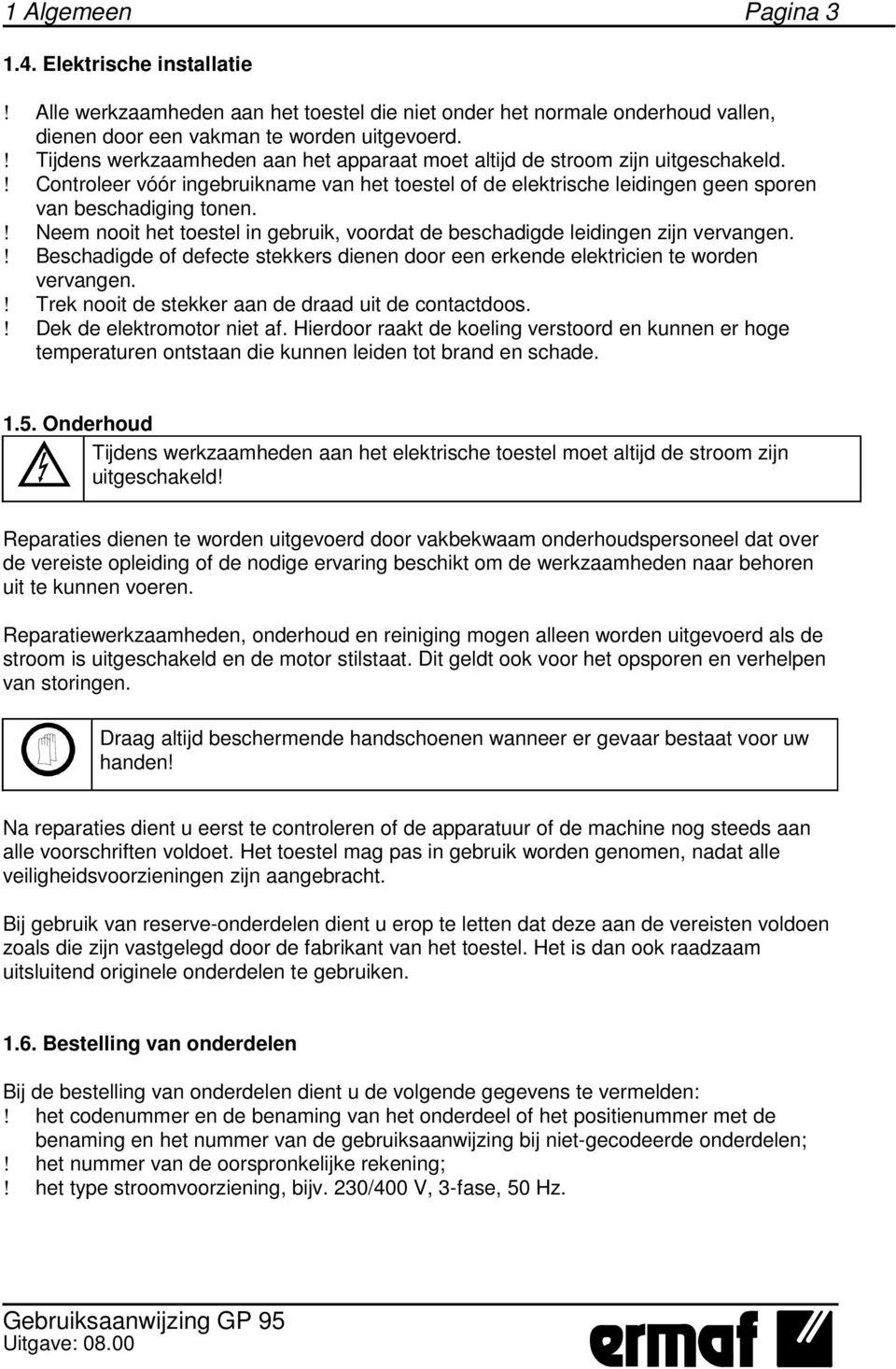 ! Neem nooit het toestel in gebruik, voordat de beschadigde leidingen zijn vervangen.! Beschadigde of defecte stekkers dienen door een erkende elektricien te worden vervangen.