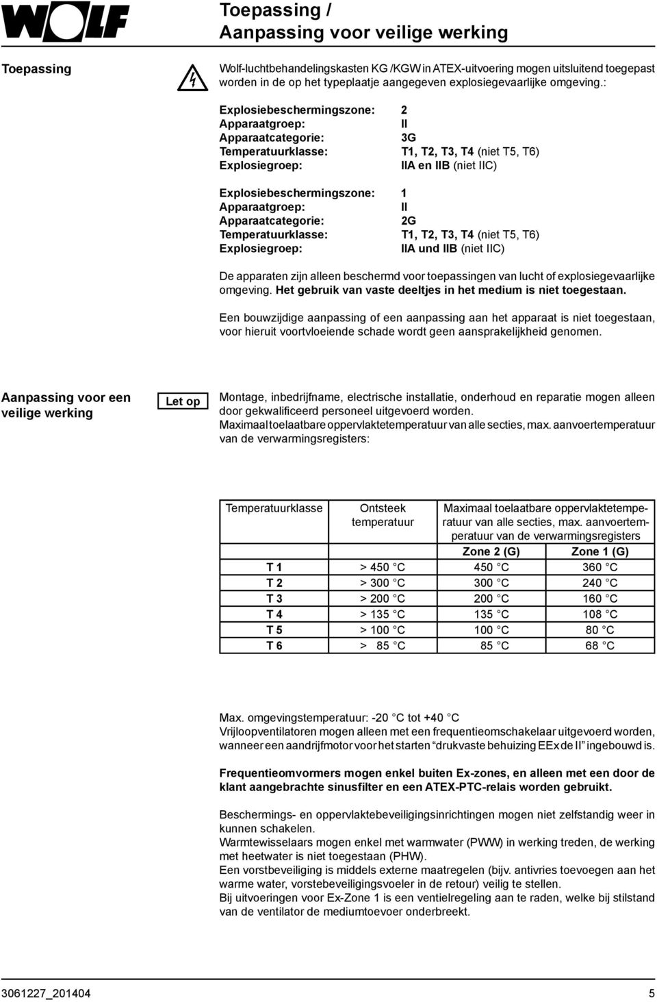 : Explosiebeschermingszone: 2 Apparaatgroep: II Apparaatcategorie: 3G Temperatuurklasse: T1, T2, T3, T4 (niet T5, T6) Explosiegroep: IIA en IIB (niet IIC) Explosiebeschermingszone: 1 Apparaatgroep: