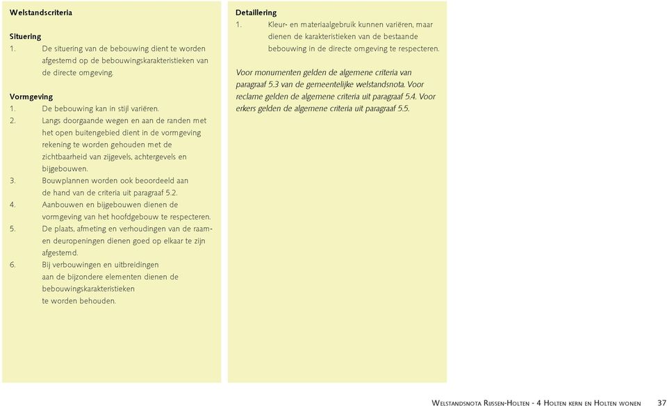 Bouwplannen worden ook beoordeeld aan de hand van de criteria uit paragraaf 5.2. 4. Aanbouwen en bijgebouwen dienen de vormgeving van het hoofdgebouw te respecteren. 5. De plaats, afmeting en verhoudingen van de raamen deuropeningen dienen goed op elkaar te zijn afgestemd.