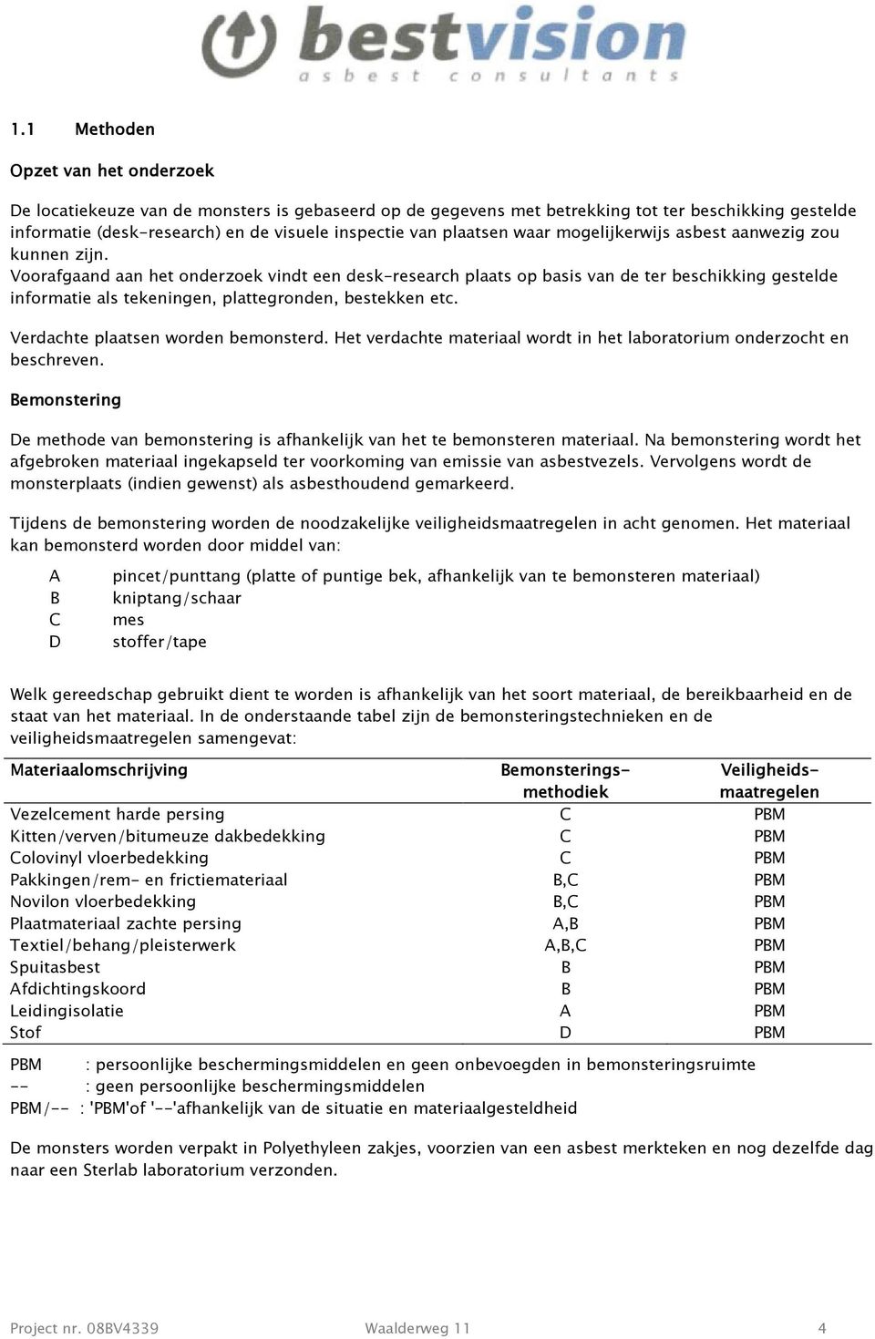 Voorafgaand aan het onderzoek vindt een desk-research plaats op basis van de ter beschikking gestelde informatie als tekeningen, plattegronden, bestekken etc. Verdachte plaatsen worden bemonsterd.