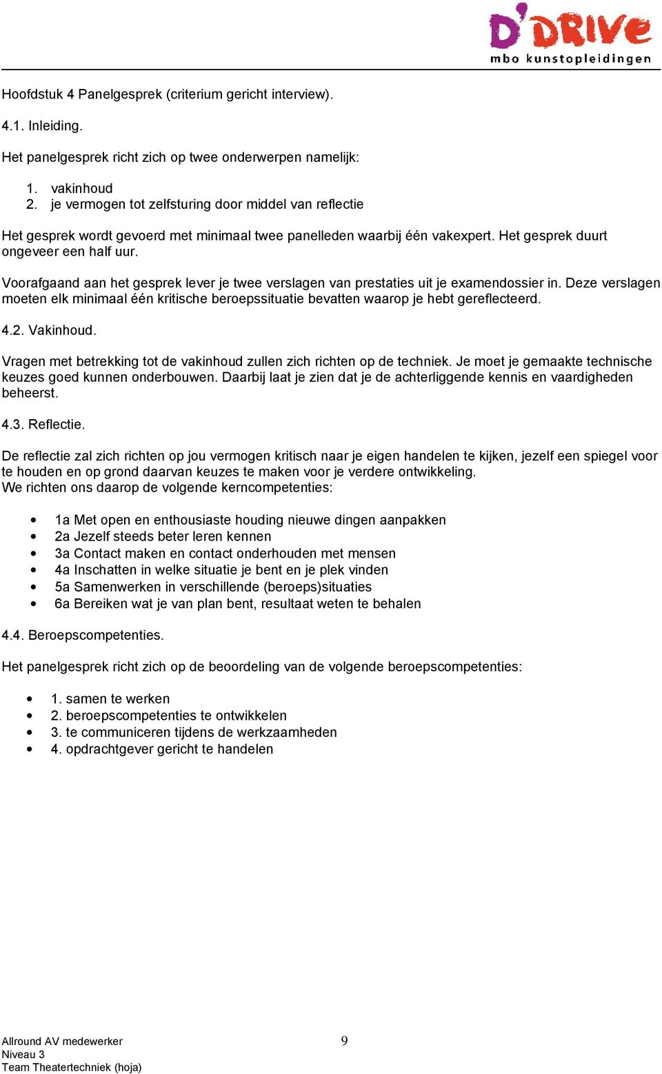 Voorafgaand aan het gesprek lever je twee verslagen van prestaties uit je examendossier in. Deze verslagen moeten elk minimaal één kritische beroepssituatie bevatten waarop je hebt gereflecteerd. 4.2.