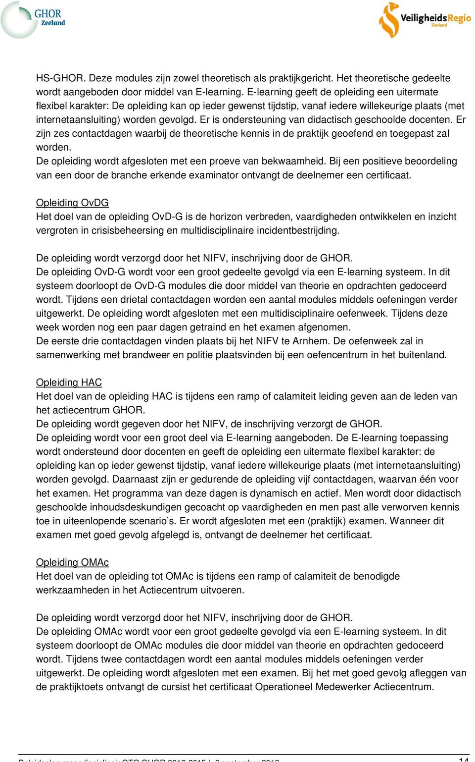 Er is ondersteuning van didactisch geschoolde docenten. Er zijn zes contactdagen waarbij de theoretische kennis in de praktijk geoefend en toegepast zal worden.