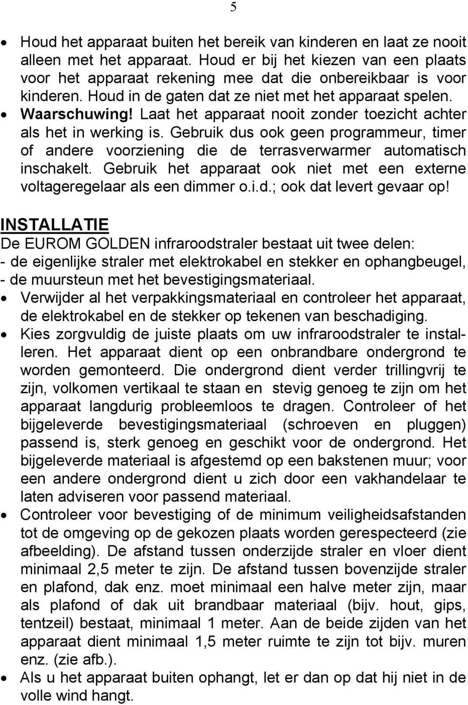 Gebruik dus ook geen programmeur, timer of andere voorziening die de terrasverwarmer automatisch inschakelt. Gebruik het apparaat ook niet met een externe voltageregelaar als een dimmer o.i.d.; ook dat levert gevaar op!