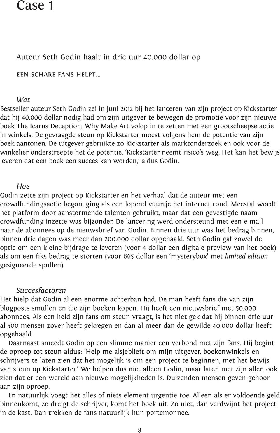 De gevraagde steun op Kickstarter moest volgens hem de potentie van zijn boek aantonen. De uitgever gebruikte zo Kickstarter als marktonderzoek en ook voor de winkelier onderstreepte het de potentie.