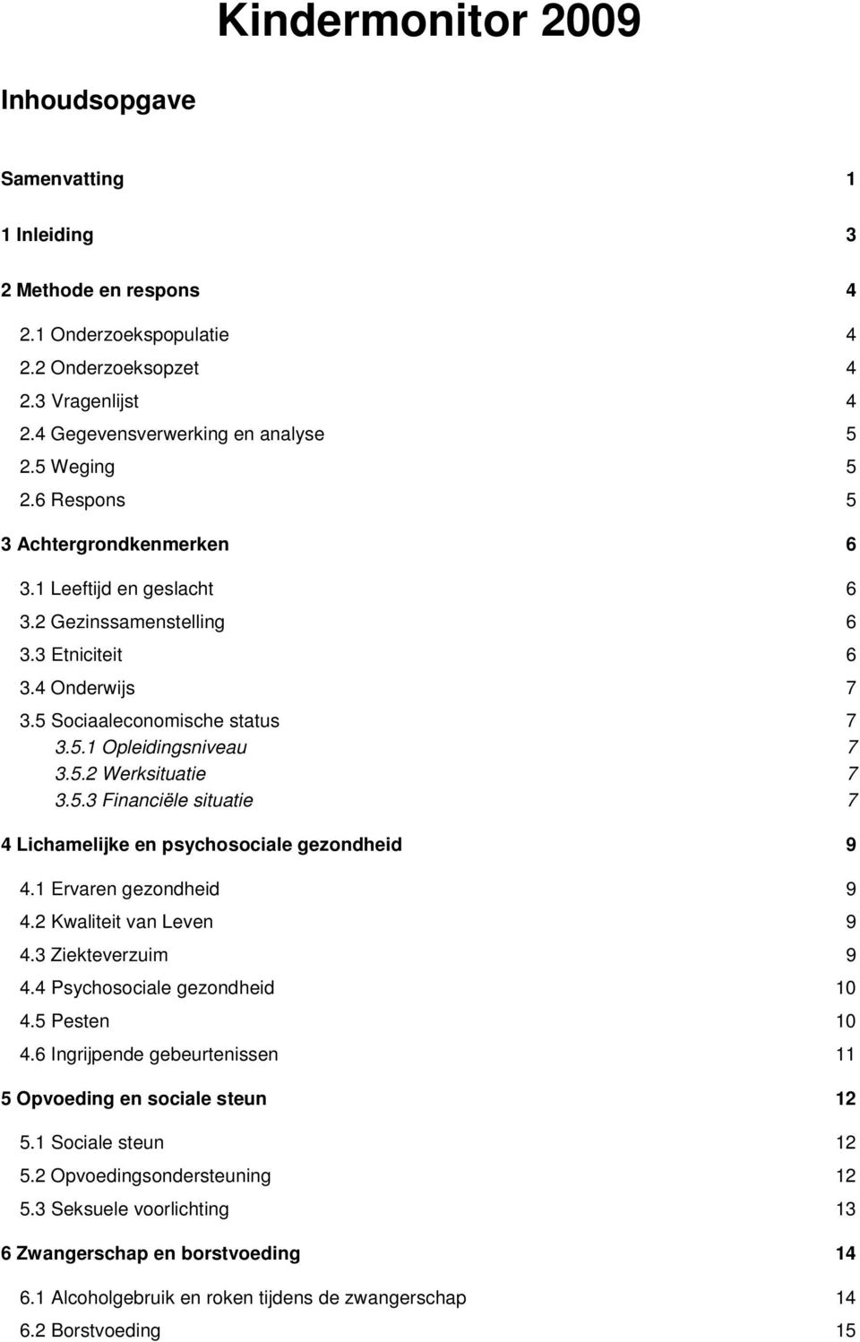 5.3 Financiële situatie 7 4 Lichamelijke en psychosociale gezondheid 9 4.1 Ervaren gezondheid 9 4.2 Kwaliteit van Leven 9 4.3 Ziekteverzuim 9 4.4 Psychosociale gezondheid 10 4.5 Pesten 10 4.