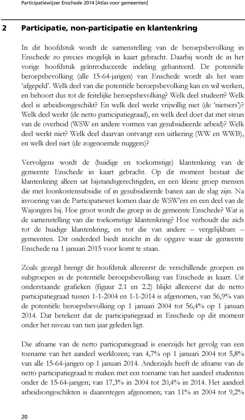 Welk deel van die potentiële beroepsbevolking kan en wil werken, en behoort dus tot de feitelijke beroepsbevolking? Welk deel studeert? Welk deel is arbeidsongeschikt?