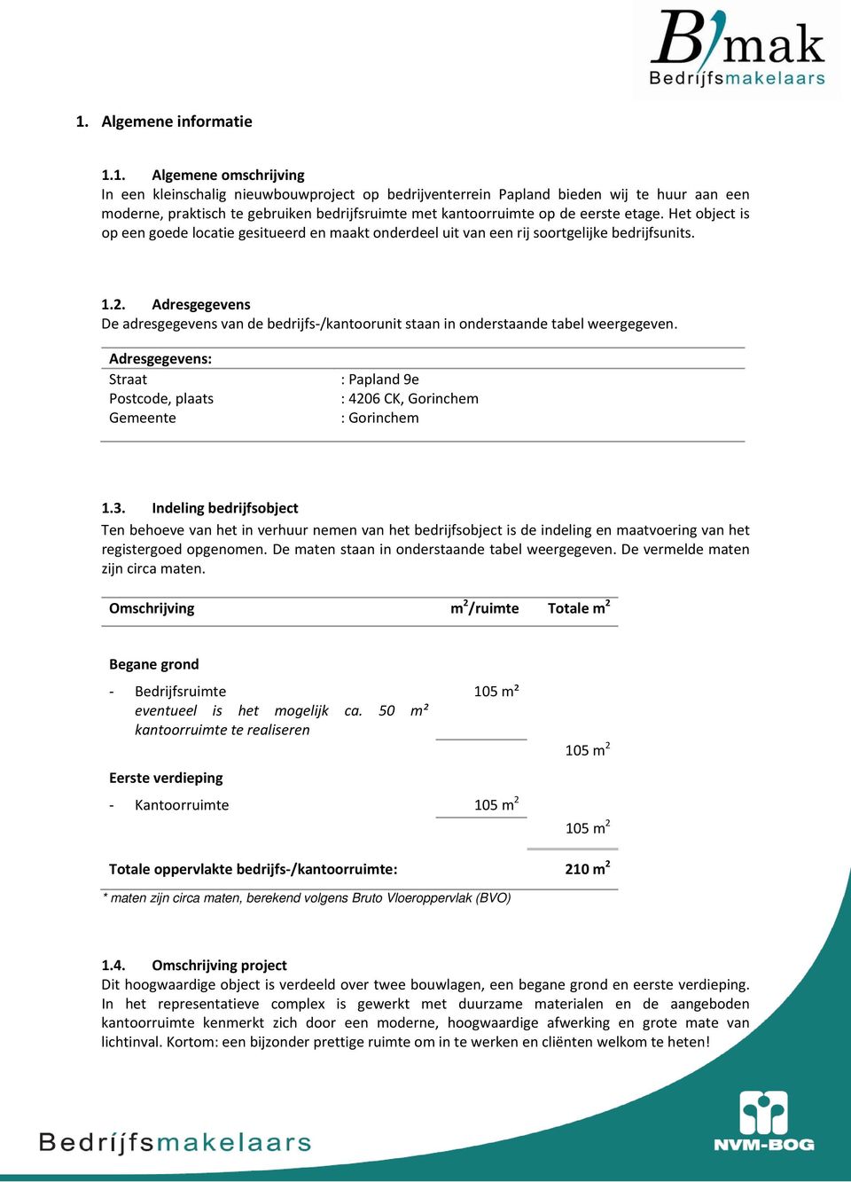 Adresgegevens De adresgegevens van de bedrijfs /kantoorunit staan in onderstaande tabel weergegeven. Adresgegevens: Straat ostcode, plaats Gemeente : apland 9e : 4206 CK, Gorinchem : Gorinchem 1.3.