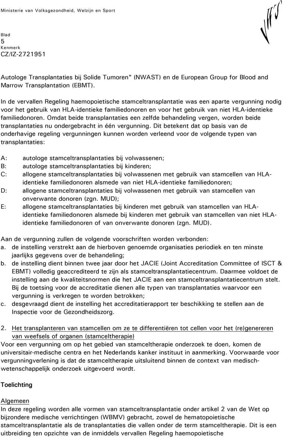 familiedonoren. Omdat beide transplantaties een zelfde behandeling vergen, worden beide transplantaties nu ondergebracht in één vergunning.