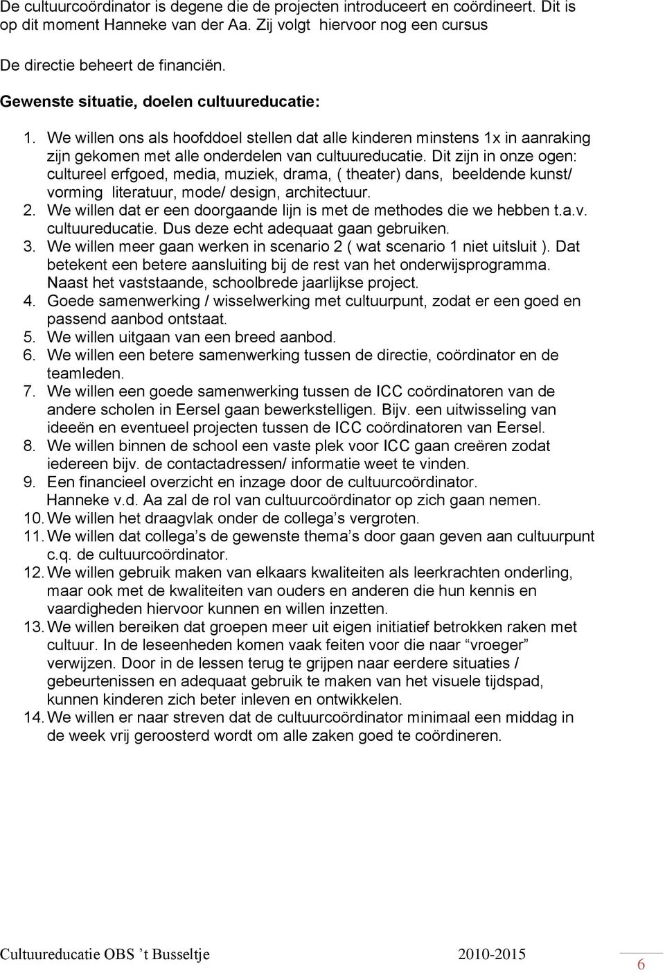 Dit zijn in onze ogen: cultureel erfgoed, media, muziek, drama, ( theater) dans, beeldende kunst/ vorming literatuur, mode/ design, architectuur. 2.