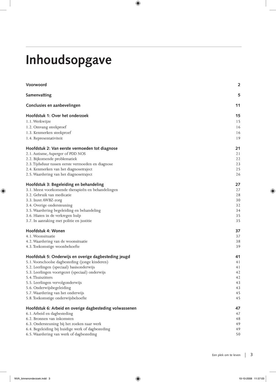 Kenmerken van het diagnosetraject 25 2.5. Waardering van het diagnosetraject 26 Hoofdstuk 3: Begeleiding en behandeling 27 3.1. Meest voorkomende therapieën en behandelingen 27 3.2. Gebruik van medicatie 28 3.