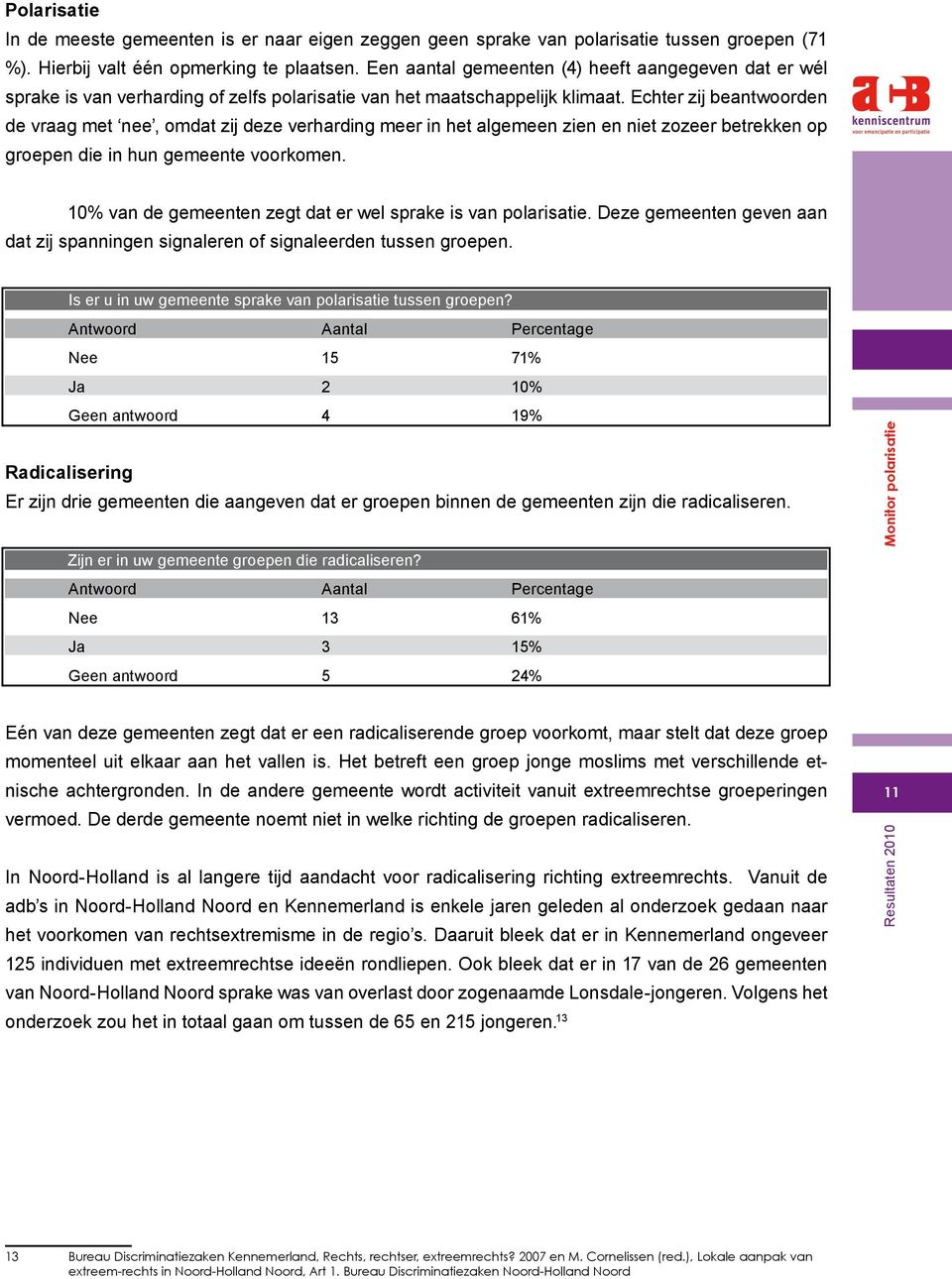 Echter zij beantwoorden de vraag met nee, omdat zij deze verharding meer in het algemeen zien en niet zozeer betrekken op groepen die in hun gemeente voorkomen.