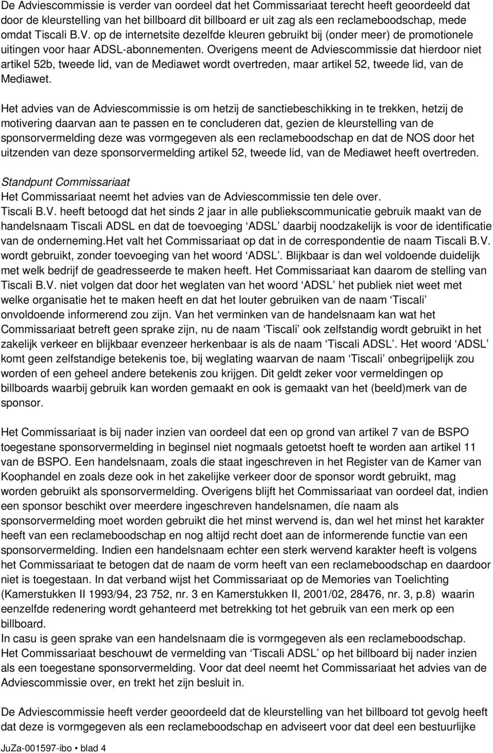 Overigens meent de Adviescommissie dat hierdoor niet artikel 52b, tweede lid, van de Mediawet wordt overtreden, maar artikel 52, tweede lid, van de Mediawet.