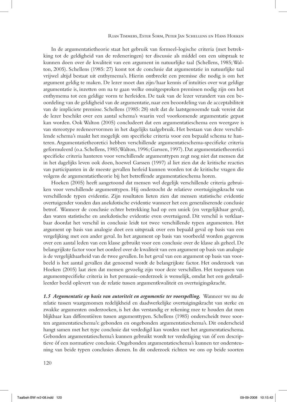 Schellens (1985: 27) komt tot de conclusie dat argumentatie in natuurlijke taal vrijwel altijd bestaat uit enthymema s. Hierin ontbreekt een premisse die nodig is om het argument geldig te maken.