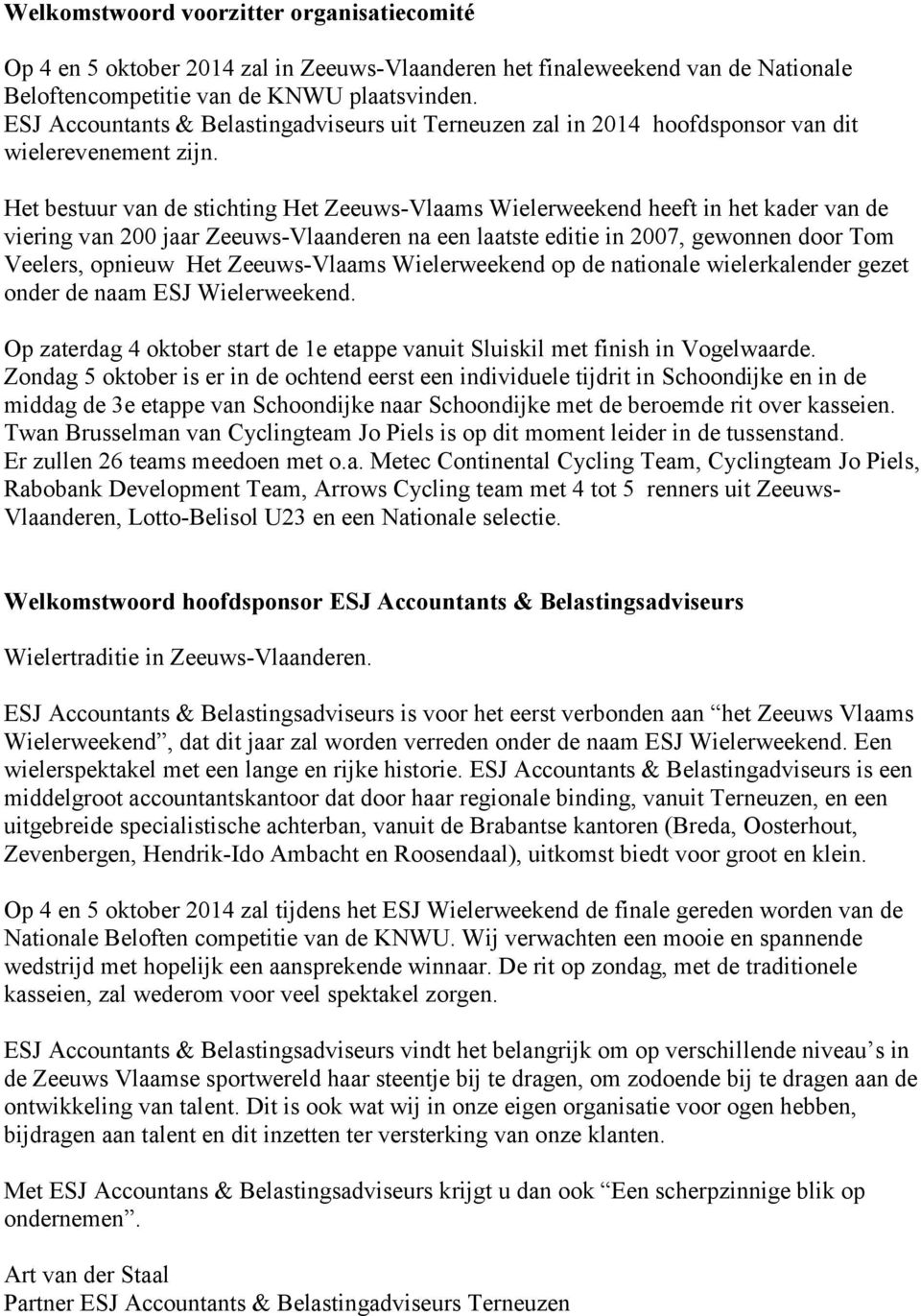 Het bestuur van de stichting Het Zeeuws-Vlaams Wielerweekend heeft in het kader van de viering van 200 jaar Zeeuws-Vlaanderen na een laatste editie in 2007, gewonnen door Tom Veelers, opnieuw Het