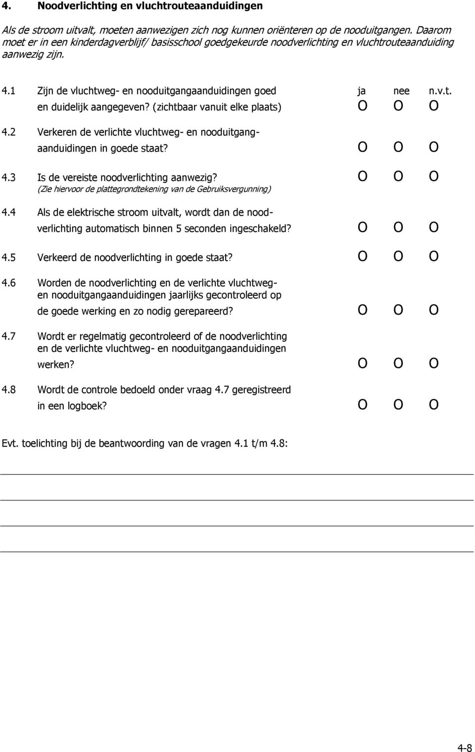 (zichtbaar vanuit elke plaats) O O O 4.2 Verkeren de verlichte vluchtweg- en nooduitgangaanduidingen in goede staat? O O O 4.3 Is de vereiste noodverlichting aanwezig?