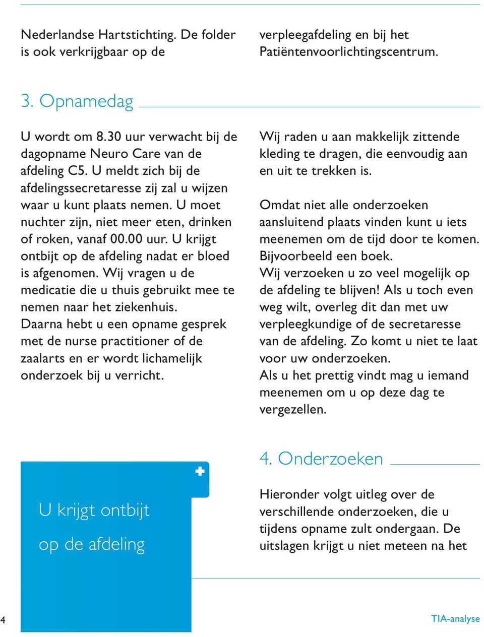 U moet nuchter zijn, niet meer eten, drinken of roken, vanaf 00.00 uur. U krijgt ontbijt op de afdeling nadat er bloed is afgenomen.