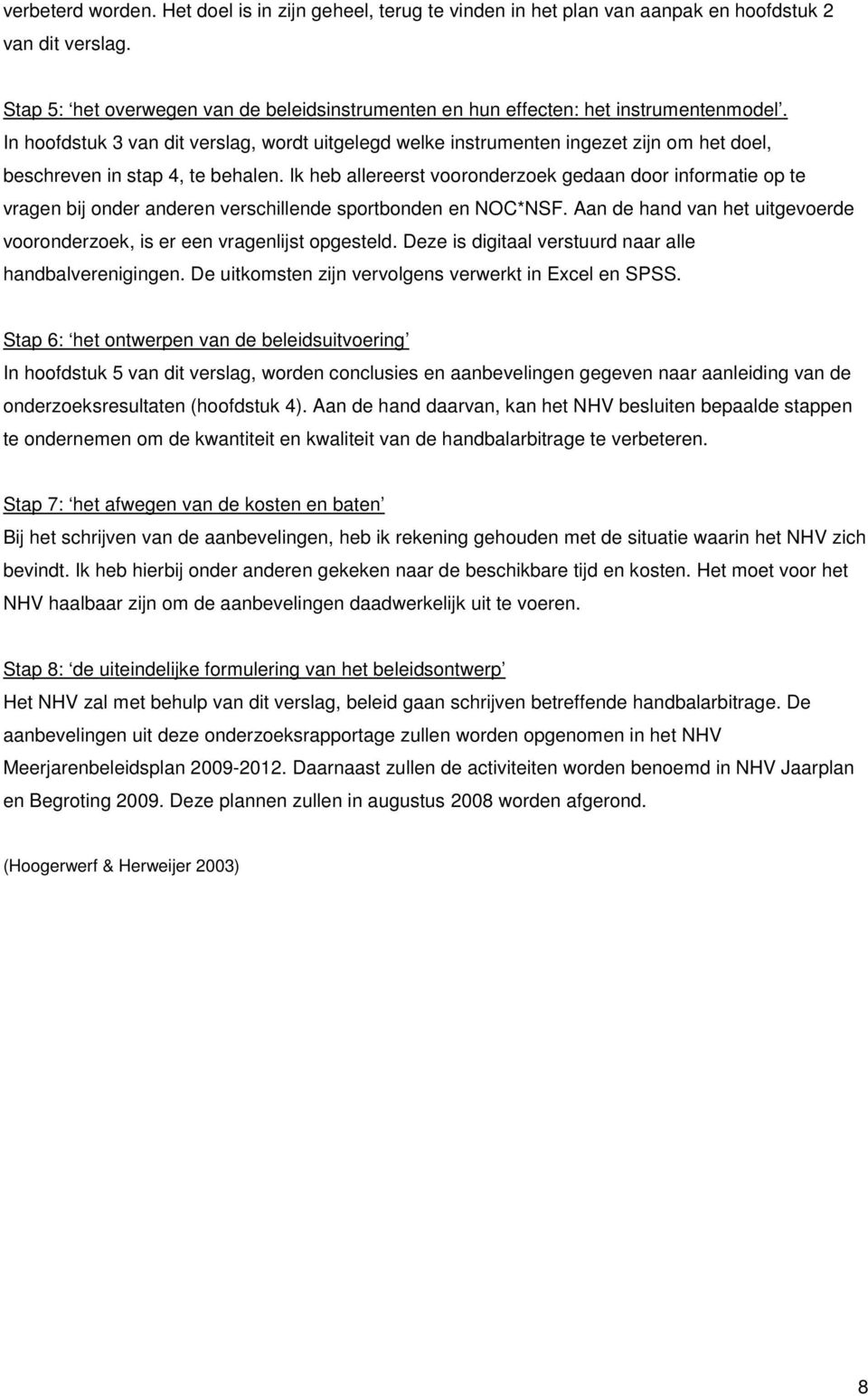 In hoofdstuk 3 van dit verslag, wordt uitgelegd welke instrumenten ingezet zijn om het doel, beschreven in stap 4, te behalen.