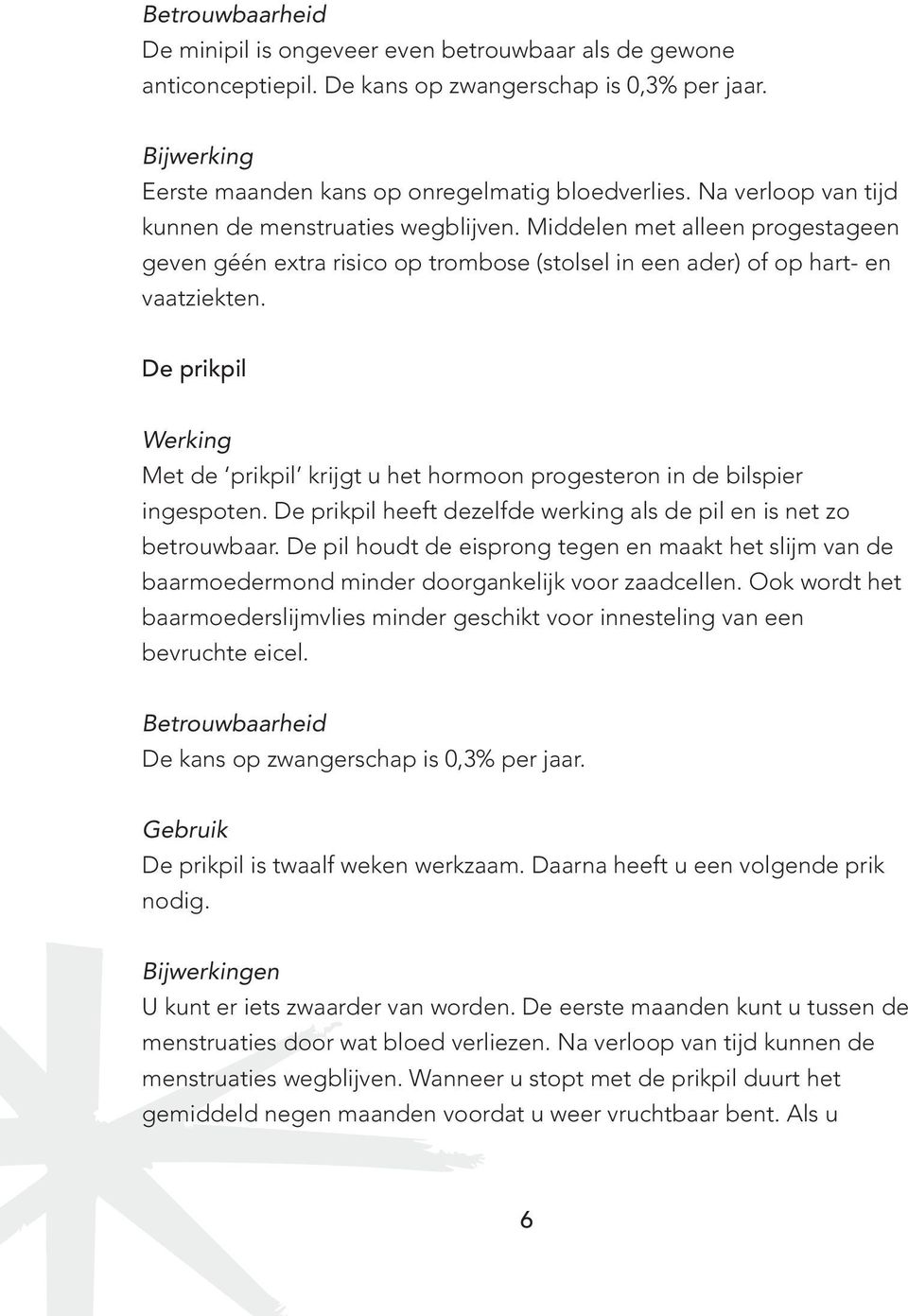 De prikpil Met de prikpil krijgt u het hormoon progesteron in de bilspier ingespoten. De prikpil heeft dezelfde werking als de pil en is net zo betrouwbaar.