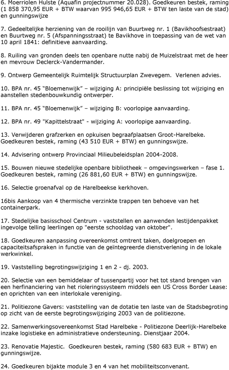 8. Ruiling van gronden deels ten openbare nutte nabij de Muizelstraat met de heer en mevrouw Declerck-Vandermander. 9. Ontwerp Gemeentelijk Ruimtelijk Structuurplan Zwevegem. Verlenen advies. 10.