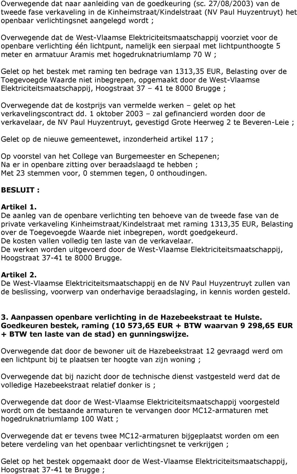 Elektriciteitsmaatschappij voorziet voor de openbare verlichting één lichtpunt, namelijk een sierpaal met lichtpunthoogte 5 meter en armatuur Aramis met hogedruknatriumlamp 70 W ; Gelet op het bestek