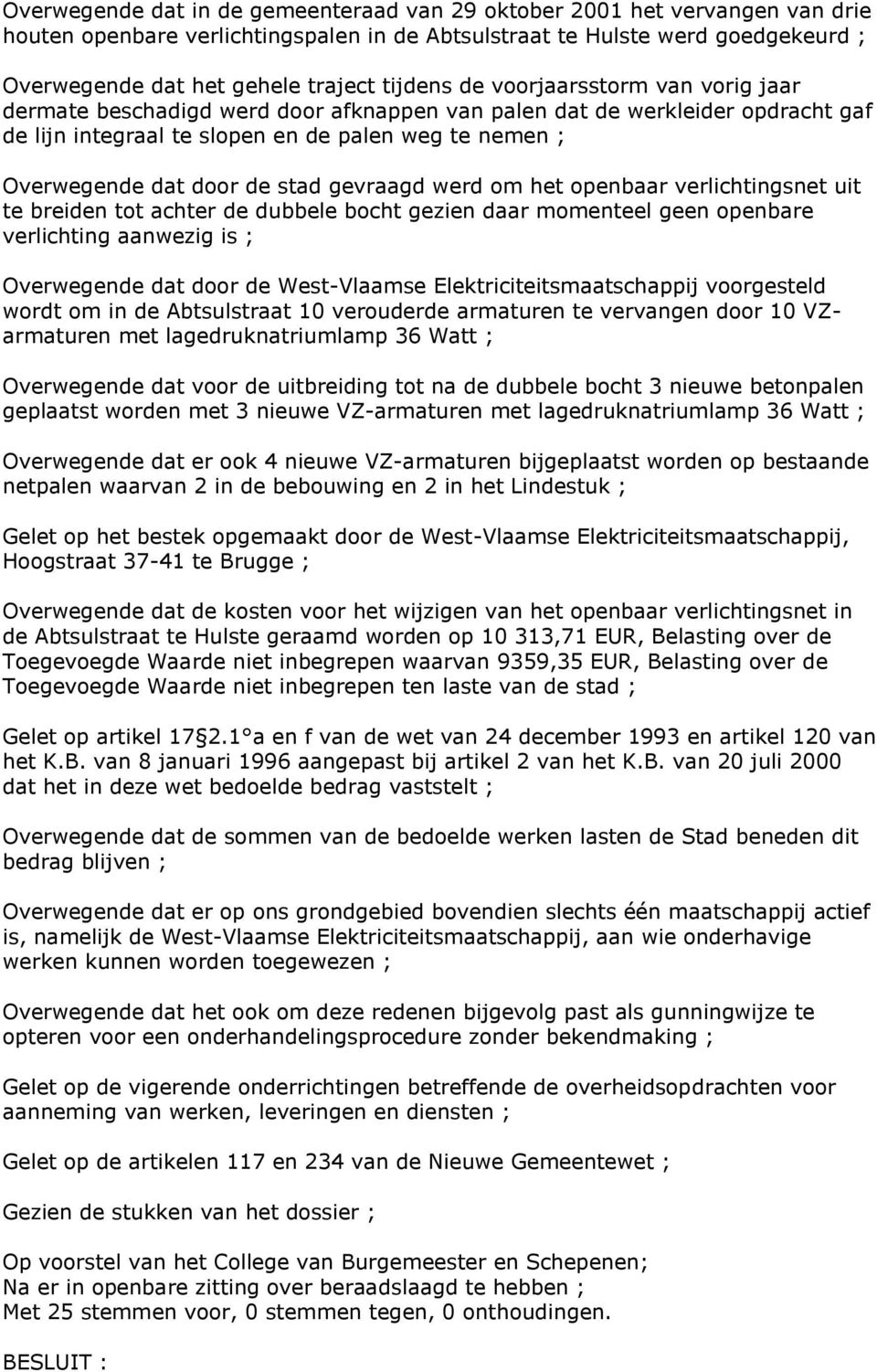 stad gevraagd werd om het openbaar verlichtingsnet uit te breiden tot achter de dubbele bocht gezien daar momenteel geen openbare verlichting aanwezig is ; Overwegende dat door de West-Vlaamse