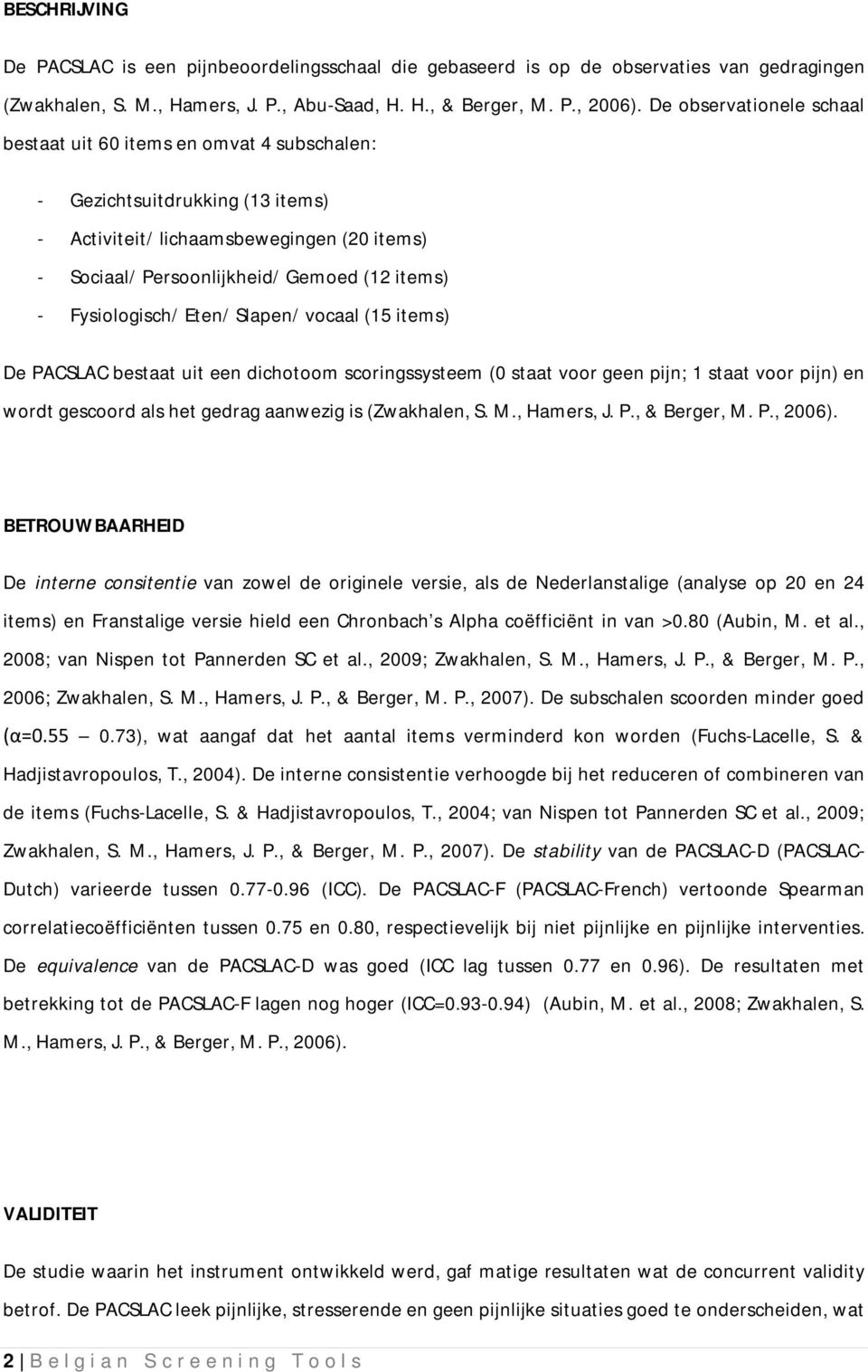 Fysiologisch/ Eten/ Slapen/ vocaal (15 items) De PACSLAC bestaat uit een dichotoom scoringssysteem (0 staat voor geen pijn; 1 staat voor pijn) en wordt gescoord als het gedrag aanwezig is (Zwakhalen,