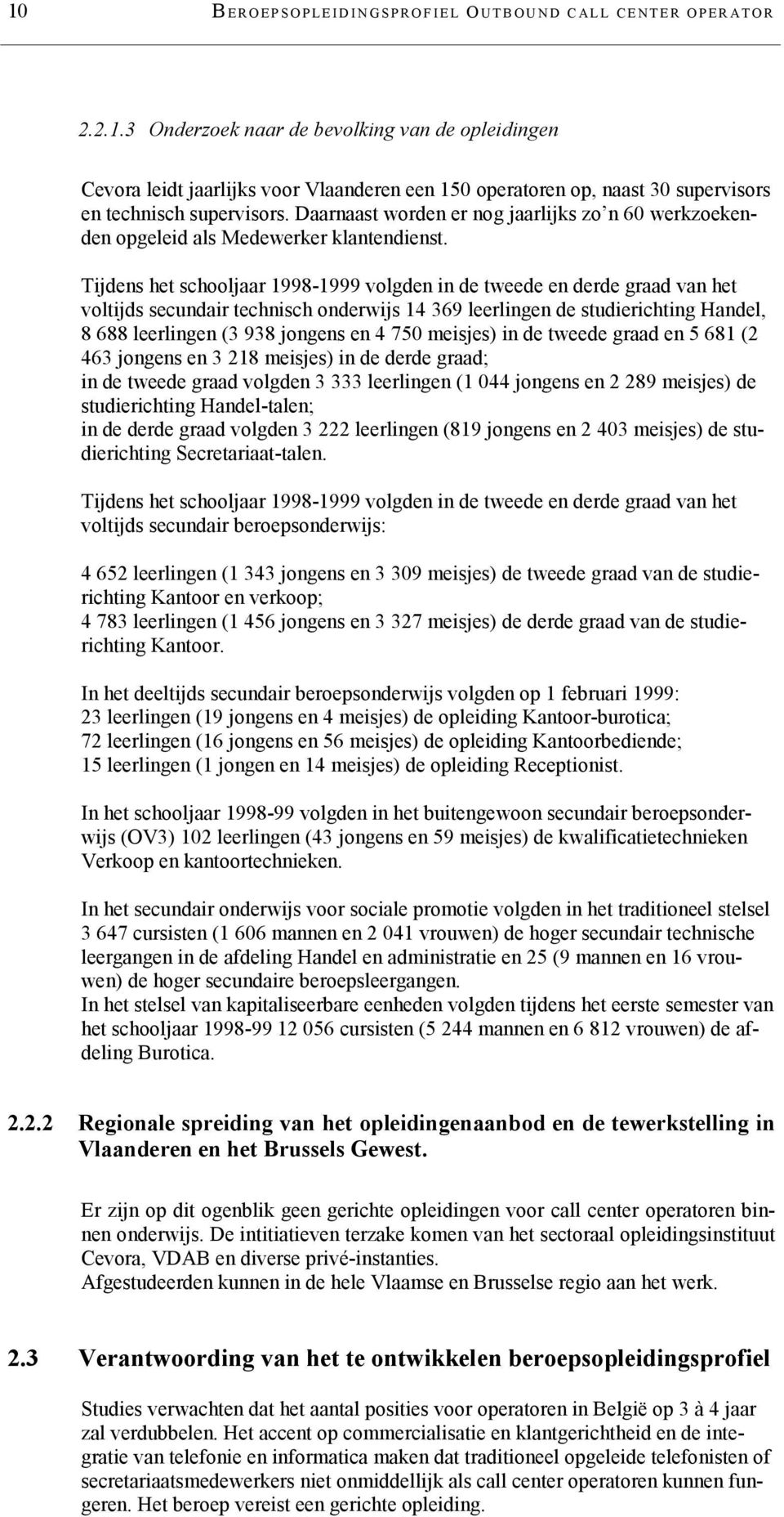 Tijdens het schooljaar 1998-1999 volgden in de tweede en derde graad van het voltijds secundair technisch onderwijs 14 369 leerlingen de studierichting Handel, 8 688 leerlingen (3 938 jongens en 4