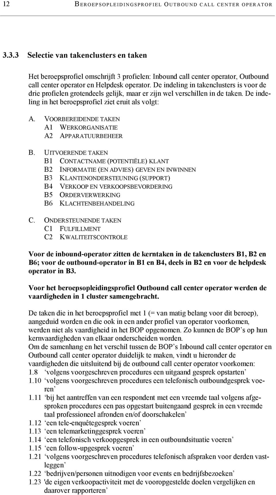 De indeling in takenclusters is voor de drie profielen grotendeels gelijk, maar er zijn wel verschillen in de taken. De indeling in het beroepsprofiel ziet eruit als volgt: A.