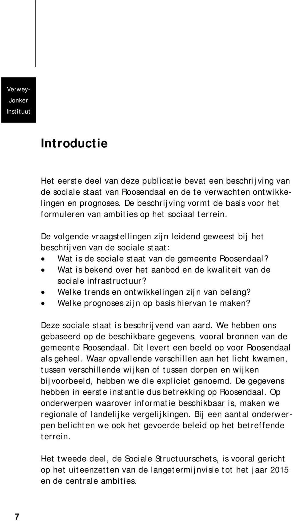 De volgende vraagstellingen zijn leidend geweest bij het beschrijven van de sociale staat: Wat is de sociale staat van de gemeente Roosendaal?