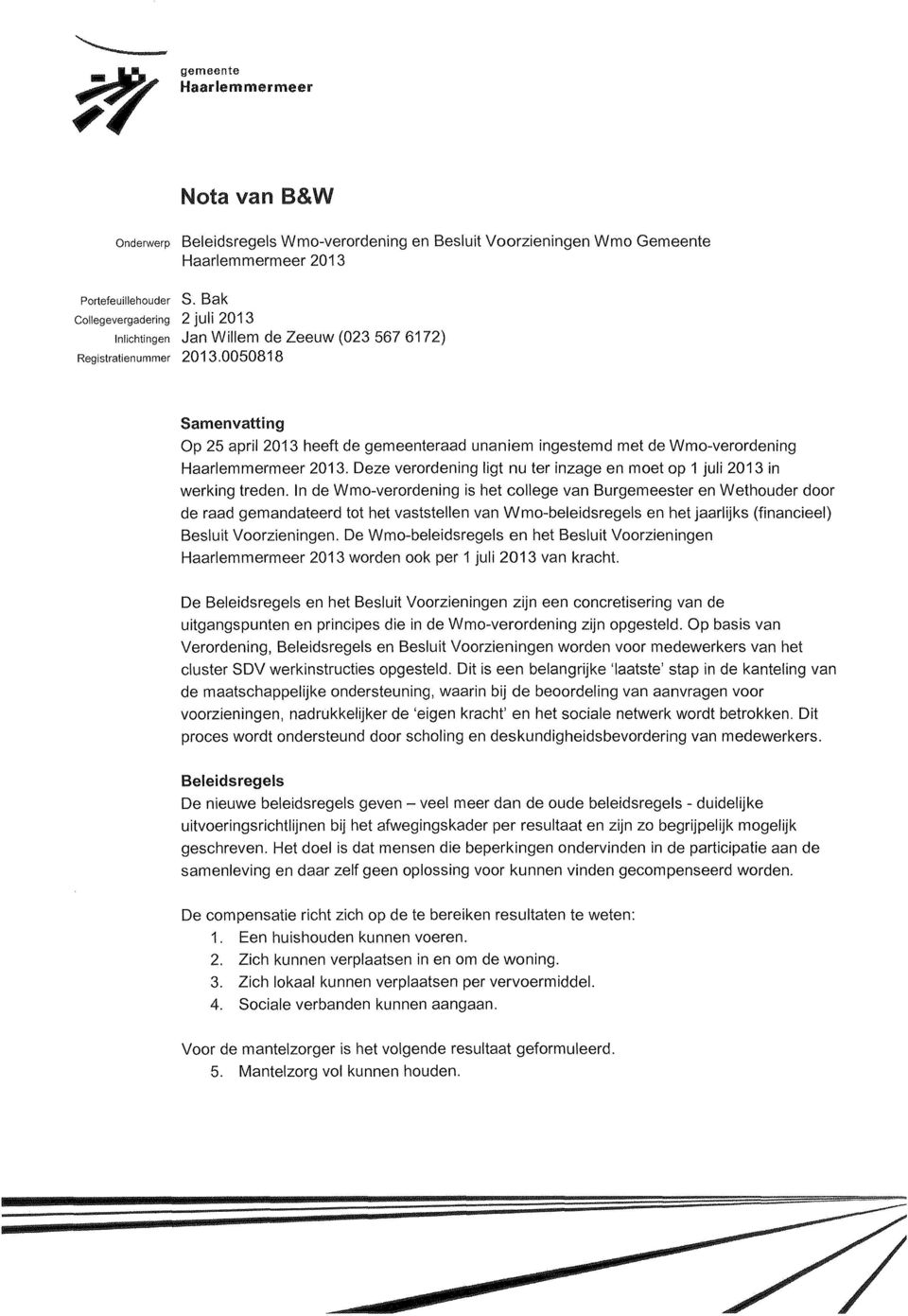 0050818 Samenvatting Op 25 april 2013 heeft de gemeenteraad unaniem ingestemd met de Wmo-verordening Haarlemmermeer 2013. Deze verordening ligt nu ter inzage en moet op 1 juli 2013 in werking treden.