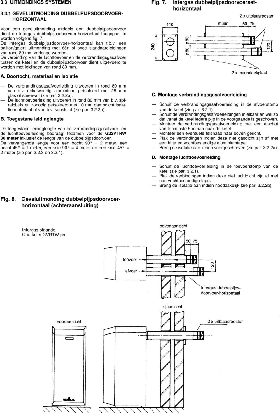 De verbinding van de luchttoevoer en de verbrandingsgasafvoer tussen de ketel en de dubbelpijpsdoorvoer dient uitgevoerd te worden met leidingen van rond 80 mm. A.