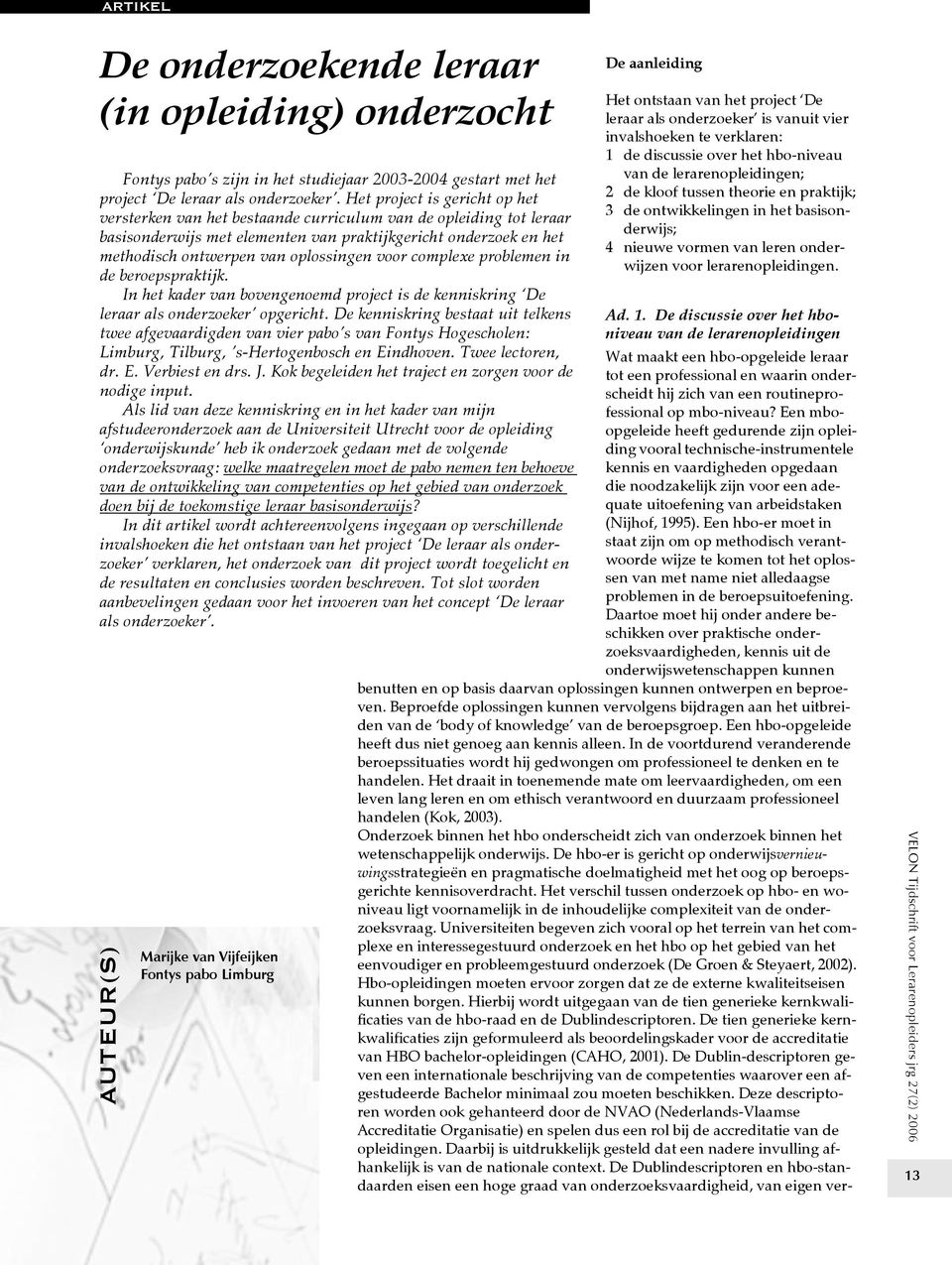 oplossingen voor complexe problemen in de beroepspraktijk. In het kader van bovengenoemd project is de kenniskring De leraar als onderzoeker opgericht.