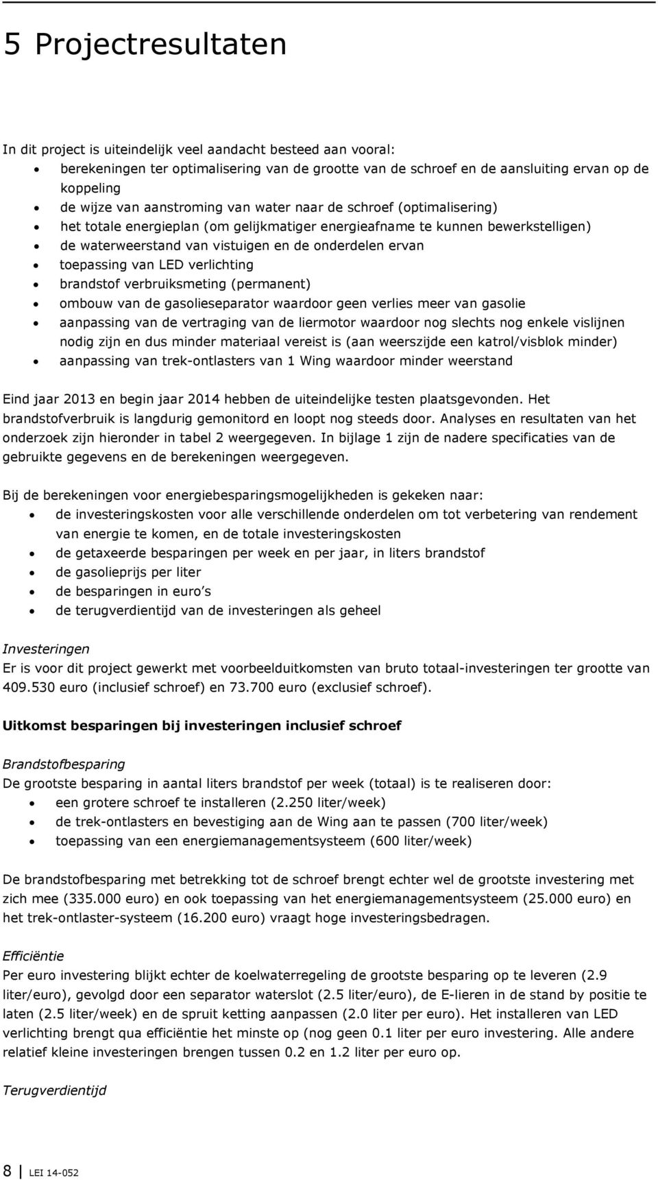 toepassing van LED verlichting brandstof verbruiksmeting (permanent) ombouw van de gasolieseparator waardoor geen verlies meer van gasolie aanpassing van de vertraging van de liermotor waardoor nog