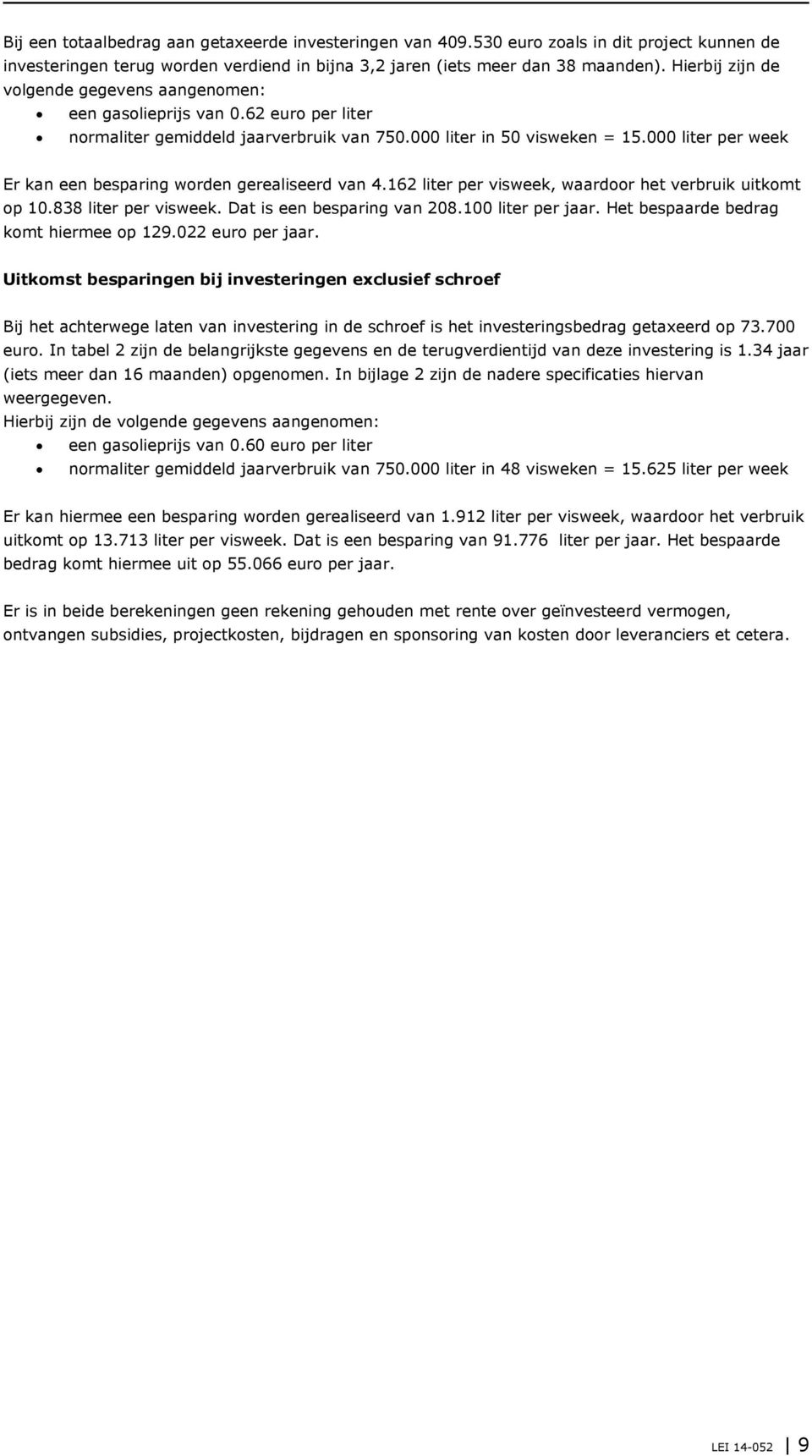 000 liter per week Er kan een besparing worden gerealiseerd van 4.162 liter per visweek, waardoor het verbruik uitkomt op 10.838 liter per visweek. Dat is een besparing van 208.100 liter per jaar.